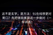 这不是玄学，是方法：91在线想更对胃口？先把体验差异这一步做对（一条讲透）