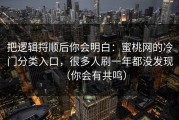 把逻辑捋顺后你会明白：蜜桃网的冷门分类入口，很多人刷一年都没发现（你会有共鸣）