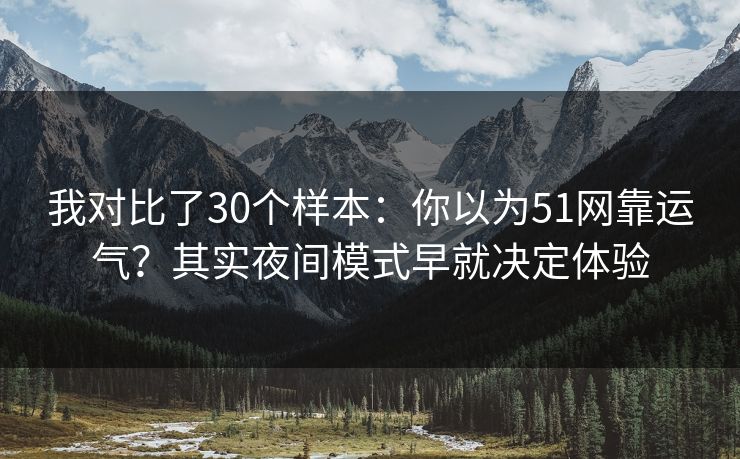 我对比了30个样本:你以为51网靠运气?其实夜间模式早就决定体验 我对比了30个样本:你以为51网靠运气?其实夜间模式早就决定体验