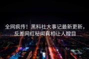 全网疯传！黑料社大事记最新更新，反差网红秘闻真相让人瞠目