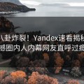 本周八卦炸裂！Yandex速看揭秘，震撼圈内人内幕网友直呼过瘾
