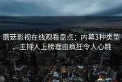 蘑菇影视在线观看盘点：内幕3种类型，主持人上榜理由疯狂令人心跳