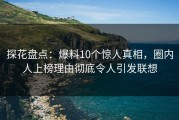 探花盘点：爆料10个惊人真相，圈内人上榜理由彻底令人引发联想