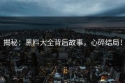 揭秘：黑料大全背后故事，心碎结局！