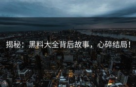 揭秘：黑料大全背后故事，心碎结局！