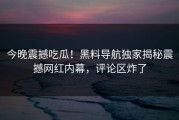 今晚震撼吃瓜！黑料导航独家揭秘震撼网红内幕，评论区炸了