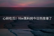 心碎吃瓜！hlw黑料网今日热搜爆了