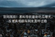 官网围观！黑料导航最新吃瓜曝光，反差真相翻车网友直呼过瘾