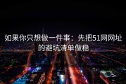 如果你只想做一件事：先把51网网址的避坑清单做稳