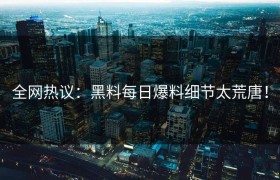全网热议：黑料每日爆料细节太荒唐！