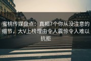 蜜桃传媒盘点：真相7个你从没注意的细节，大V上榜理由令人震惊令人难以抗拒