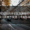 我把吃瓜51的评论区氛围拆给你看：其实一点都不玄学（不服你来试）