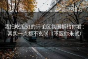 我把吃瓜51的评论区氛围拆给你看：其实一点都不玄学（不服你来试）