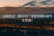 全网热议：黑料不打烊官网爆料细节太荒唐！
