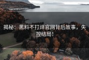 揭秘：黑料不打烊官网背后故事，失控结局！