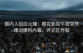 圈内人回应火爆：樱花影院午夜突然爆出爆料内幕，评论区炸裂