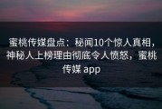 蜜桃传媒盘点：秘闻10个惊人真相，神秘人上榜理由彻底令人愤怒，蜜桃传媒 app