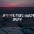 揭秘：黑料不打烊官网背后故事，崩溃结局！
