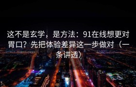 这不是玄学，是方法：91在线想更对胃口？先把体验差异这一步做对（一条讲透）