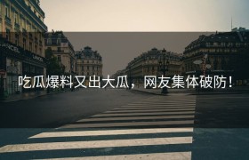 吃瓜爆料又出大瓜，网友集体破防！