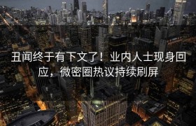 丑闻终于有下文了！业内人士现身回应，微密圈热议持续刷屏