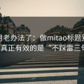别再用老办法了：做mitao标题别再堆词：真正有效的是“不踩雷三句式”