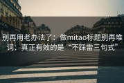 别再用老办法了：做mitao标题别再堆词：真正有效的是“不踩雷三句式”