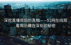 深挖直播背后的真相——51网在线观看揭示藏在深处的秘密
