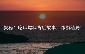 揭秘：吃瓜爆料背后故事，炸裂结局！