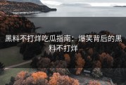 黑料不打烊吃瓜指南：爆笑背后的黑料不打烊