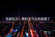 悲剧吃瓜！黑料王今日热搜爆了