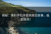 揭秘：黑料不打烊官网背后故事，尴尬结局！