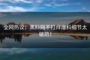 全网热议：黑料网不打烊爆料细节太破防！