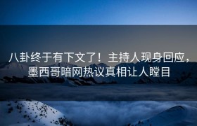 八卦终于有下文了！主持人现身回应，墨西哥暗网热议真相让人瞠目