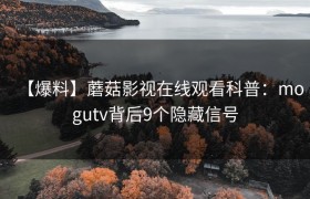 【爆料】蘑菇影视在线观看科普：mogutv背后9个隐藏信号