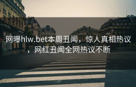 网曝hlw.bet本周丑闻，惊人真相热议，网红丑闻全网热议不断