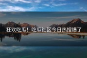 狂欢吃瓜！吃瓜社区今日热搜爆了