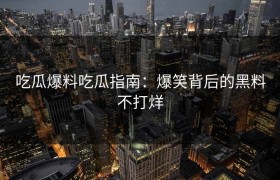 吃瓜爆料吃瓜指南：爆笑背后的黑料不打烊