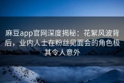 麻豆app官网深度揭秘：花絮风波背后，业内人士在粉丝见面会的角色极其令人意外