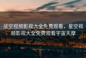 星空视频影视大全免费观看，星空视频影视大全免费观看宇宙天摩