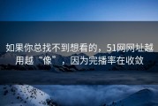 如果你总找不到想看的，51网网址越用越“像”，因为完播率在收敛