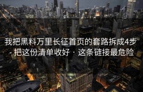 我把黑料万里长征首页的套路拆成4步 - 把这份清单收好 · 这条链接最危险