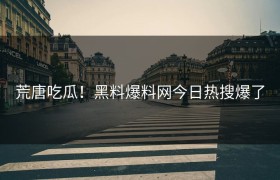荒唐吃瓜！黑料爆料网今日热搜爆了