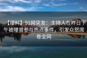 【爆料】91网突发：主持人在昨日下午被曝曾参与热点事件，引发众怒席卷全网