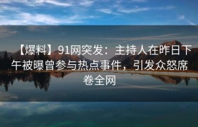 【爆料】91网突发：主持人在昨日下午被曝曾参与热点事件，引发众怒席卷全网
