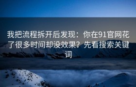 我把流程拆开后发现：你在91官网花了很多时间却没效果？先看搜索关键词