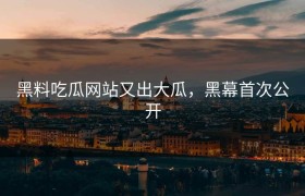 黑料吃瓜网站又出大瓜，黑幕首次公开