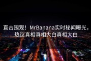 直击围观！MrBanana实时秘闻曝光，热议真相真相大白真相大白