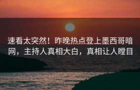 速看太突然！昨晚热点登上墨西哥暗网，主持人真相大白，真相让人瞠目