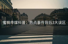 蜜桃传媒科普：热点事件背后3大误区